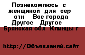 Познакомлюсь  с   женщиной  для  сер  отн. - Все города Другое » Другое   . Брянская обл.,Клинцы г.